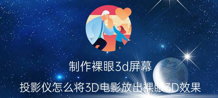 制作裸眼3d屏幕 投影仪怎么将3D电影放出裸眼3D效果？